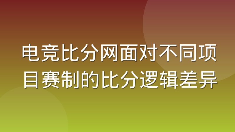 电竞比分网面对不同项目赛制的比分逻辑差异